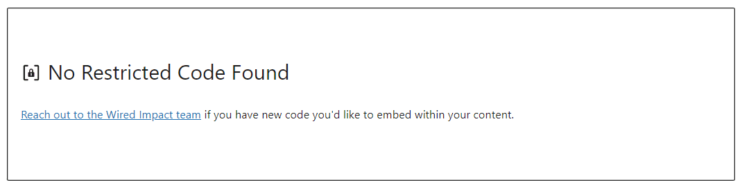 Screenshot of the following error message: "No Restricted Code Found. Reach out to the Wired Impact team if you have new code you'd like to embed within your content.